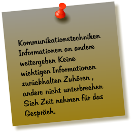 Kommunikationstechniken Informationen an andere weitergeben Keine wichtigen Informationen  zurckhalten Zuhren , andere nicht unterbrechen Sich Zeit nehmen fr das Gesprch.