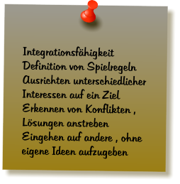 Integrationsfhigkeit Definition von Spielregeln Ausrichten unterschiedlicher Interessen auf ein Ziel Erkennen von Konflikten , Lsungen anstreben Eingehen auf andere , ohne eigene Ideen aufzugeben